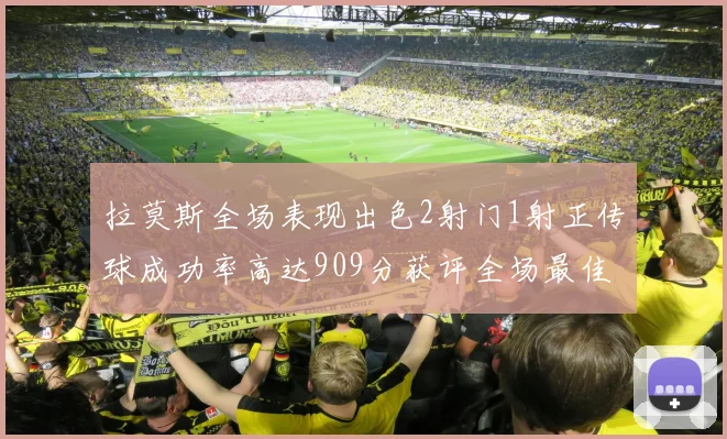 拉莫斯全场表现出色2射门1射正传球成功率高达909分获评全场最佳