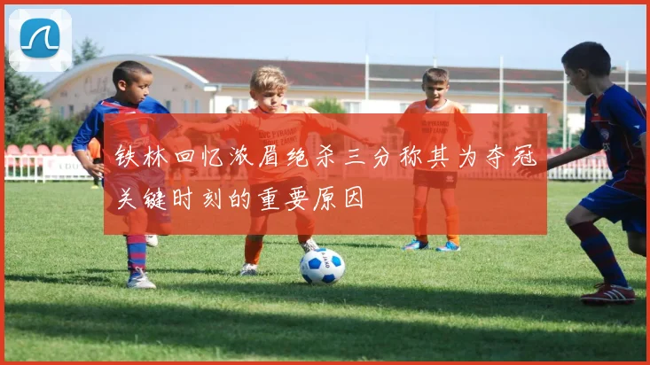 铁林回忆浓眉绝杀三分称其为夺冠关键时刻的重要原因